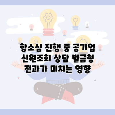 항소심 진행 중 공기업 신원조회 상담 벌금형 전과가 미치는 영향