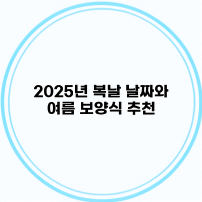 2025년 복날 날짜와 여름 보양식 추천