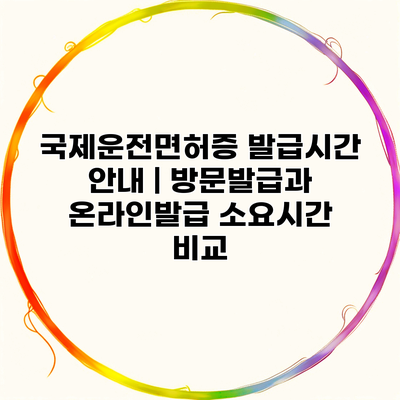 국제운전면허증 발급시간 안내 | 방문발급과 온라인발급 소요시간 비교