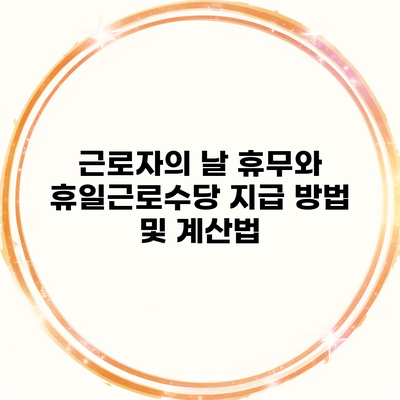 근로자의 날 휴무와 휴일근로수당 지급 방법 및 계산법