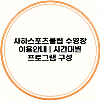 사하스포츠클럽 수영장 이용안내 | 시간대별 프로그램 구성