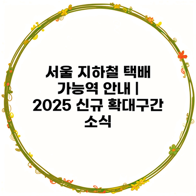 서울 지하철 택배 가능역 안내 | 2025 신규 확대구간 소식