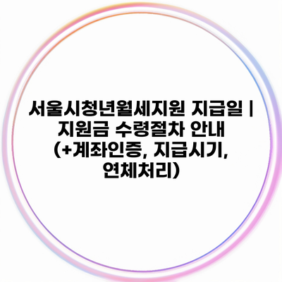 서울시청년월세지원 지급일 | 지원금 수령절차 안내 (+계좌인증, 지급시기, 연체처리)