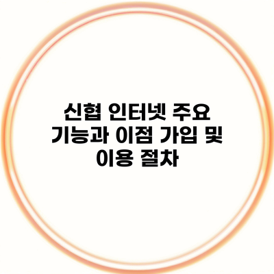 신협 인터넷 주요 기능과 이점 가입 및 이용 절차