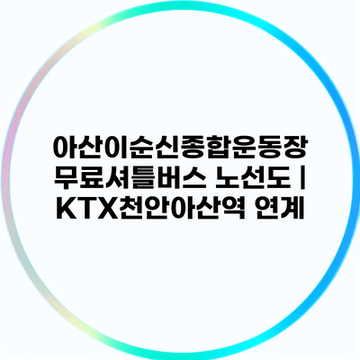 아산이순신종합운동장 무료셔틀버스 노선도 | KTX천안아산역 연계