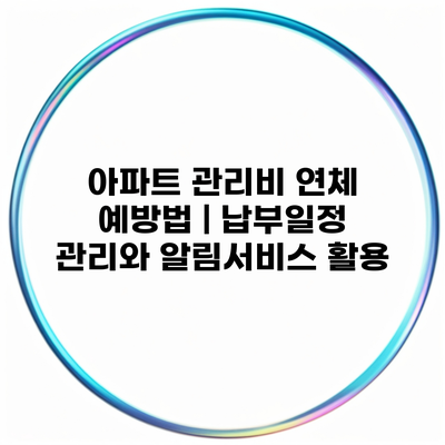 아파트 관리비 연체 예방법 | 납부일정 관리와 알림서비스 활용