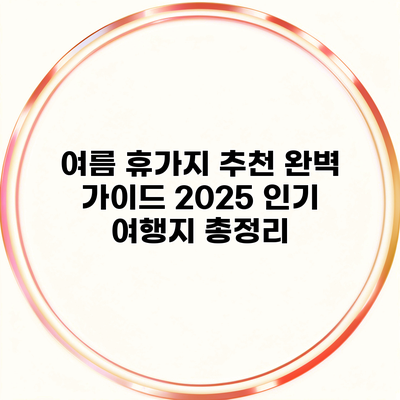 여름 휴가지 추천 완벽 가이드 2025 인기 여행지 총정리