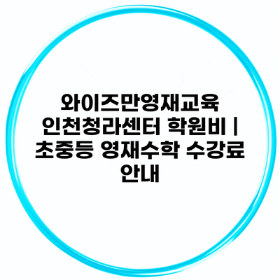 와이즈만영재교육 인천청라센터 학원비 | 초중등 영재수학 수강료 안내