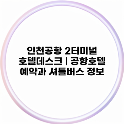 인천공항 2터미널 호텔데스크 | 공항호텔 예약과 셔틀버스 정보