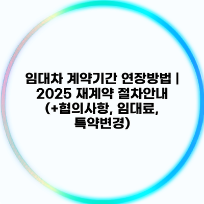 임대차 계약기간 연장방법 | 2025 재계약 절차안내 (+협의사항, 임대료, 특약변경)