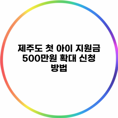 제주도 첫 아이 지원금 500만원 확대 신청 방법