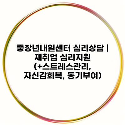 중장년내일센터 심리상담 | 재취업 심리지원 (+스트레스관리, 자신감회복, 동기부여)