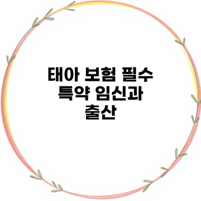 태아 보험 필수 특약 임신과 출산