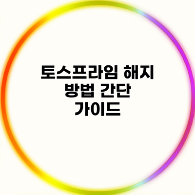 토스프라임 해지 방법 간단 가이드