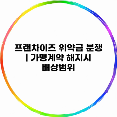 프랜차이즈 위약금 분쟁 | 가맹계약 해지시 배상범위