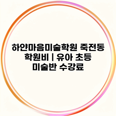 하얀마음미술학원 죽전동 학원비 | 유아 초등 미술반 수강료