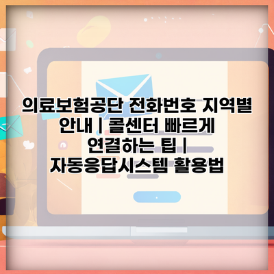 의료보험공단 전화번호 지역별 안내 | 콜센터 빠르게 연결하는 팁 | 자동응답시스템 활용법