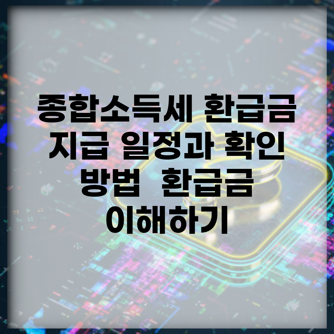 종합소득세 환급금 지급 일정과 확인 방법 | 환급금 이해하기