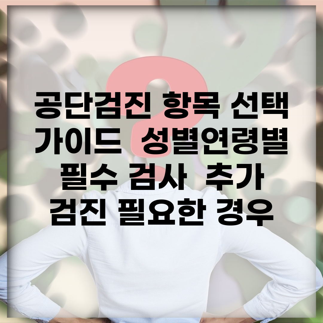 공단검진 항목 선택 가이드 | 성별·연령별 필수 검사 | 추가 검진 필요한 경우