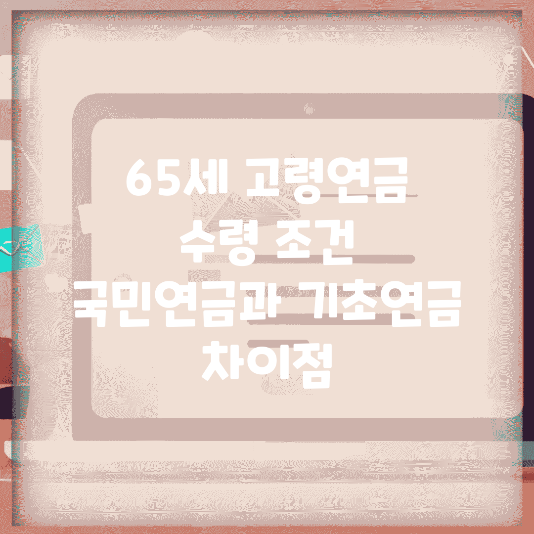 65세 고령연금 수령 조건 | 국민연금과 기초연금 차이점