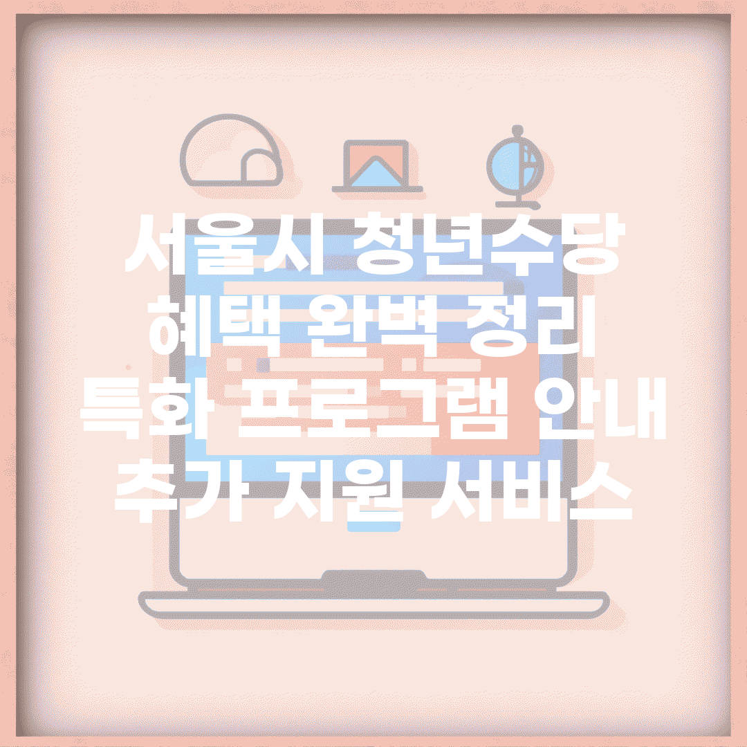 서울시 청년수당 혜택 완벽 정리 | 특화 프로그램 안내 | 추가 지원 서비스