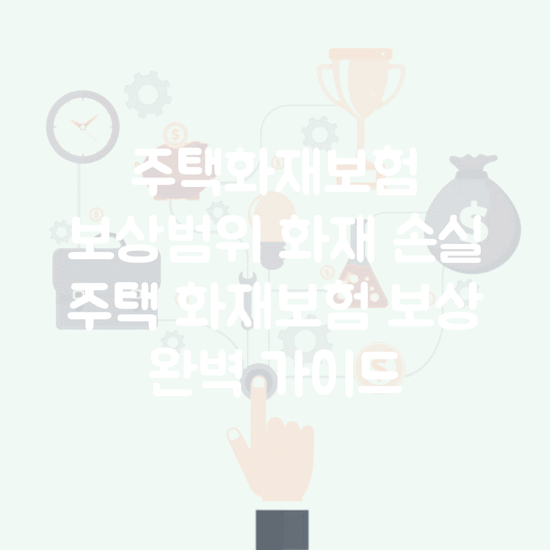 주택화재보험 보상범위 화재 손실 | 주택 화재보험 보상 완벽 가이드