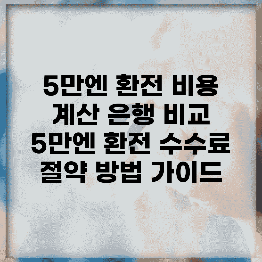 5만엔 환전 비용 계산 은행 비교 | 5만엔 환전 수수료 절약 방법 가이드