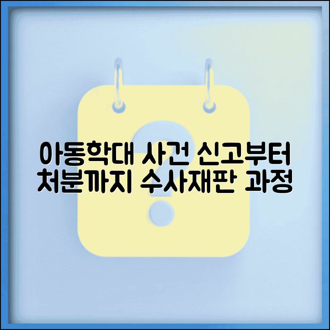 아동학대 사건 처리 절차 | 신고 접수부터 처분까지 | 수사 과정 | 재판 진행