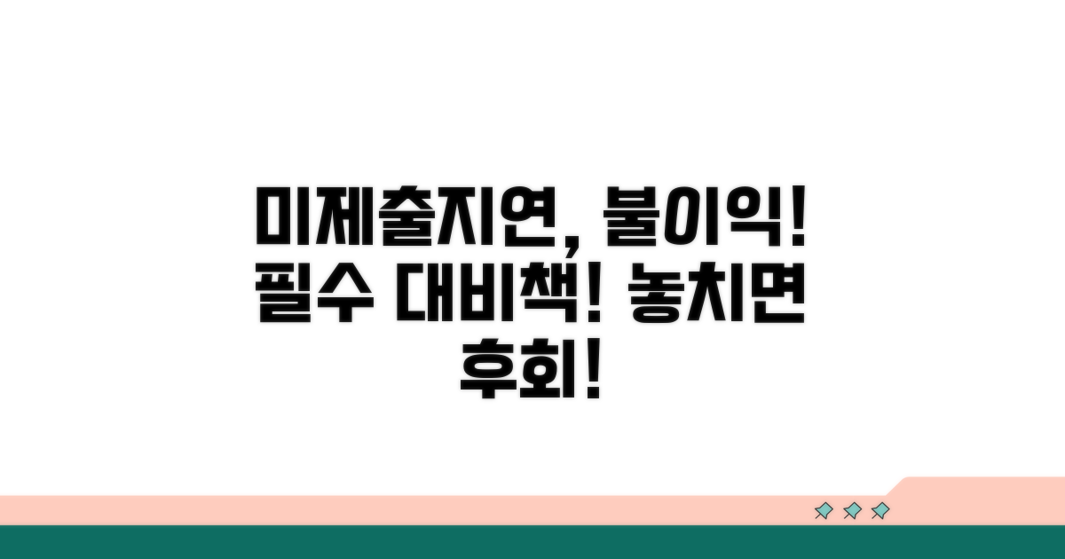 미제출 및 지연제출 시 불이익과 대비 방안