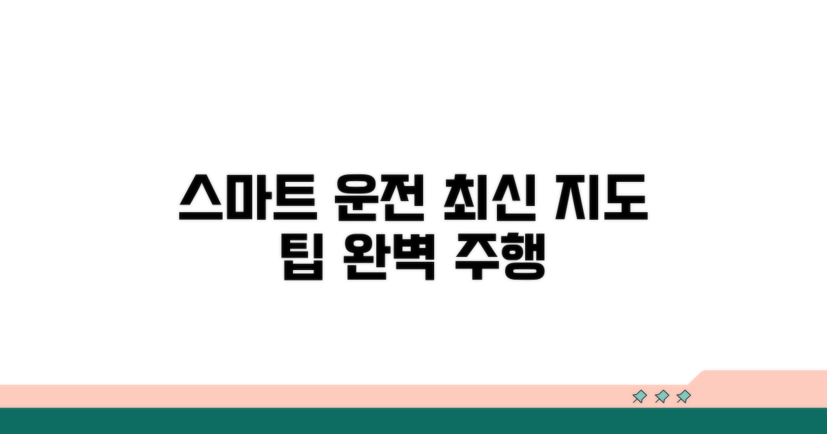 최신 지도 활용, 스마트 드라이빙 팁