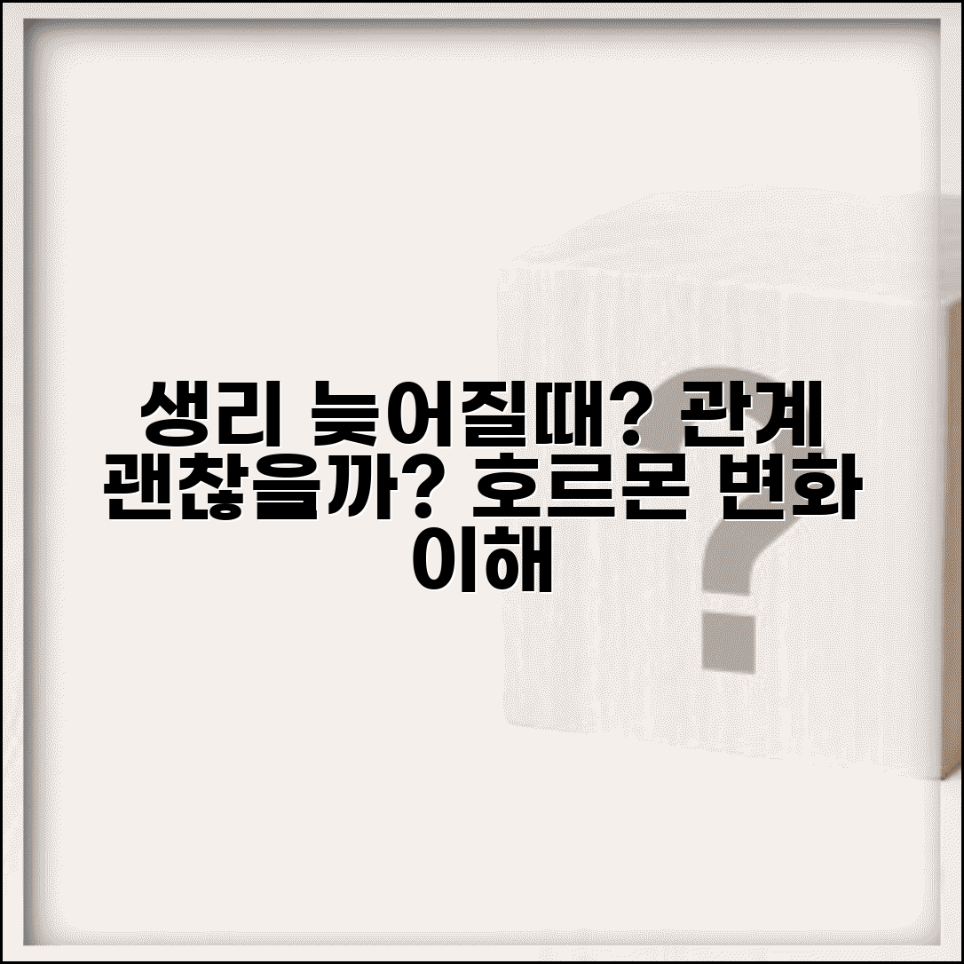 생리 늦어질때 관계 가능한지 궁금증 | 호르몬 변화 시기 이해 | 건강한 결정을 위한 정보