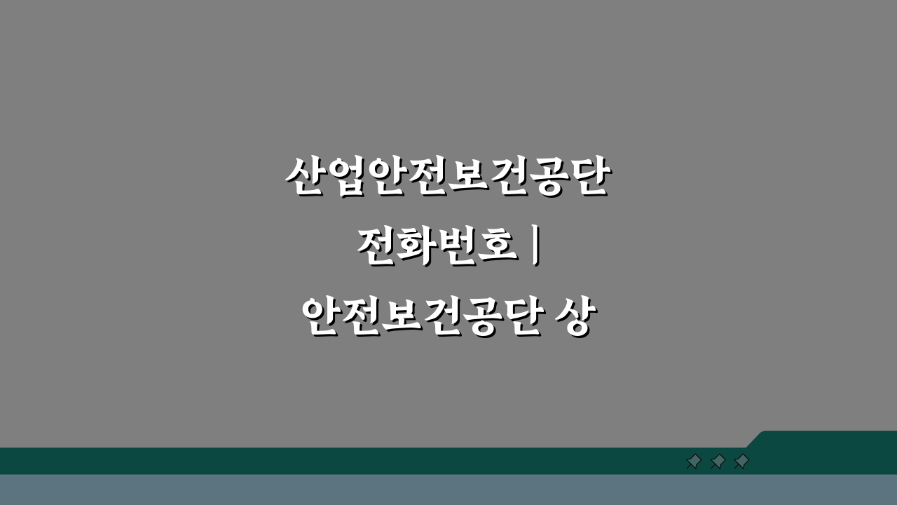 산업안전보건공단 전화번호 | 안전보건공단 상담 번호, 이것만 알면 끝!