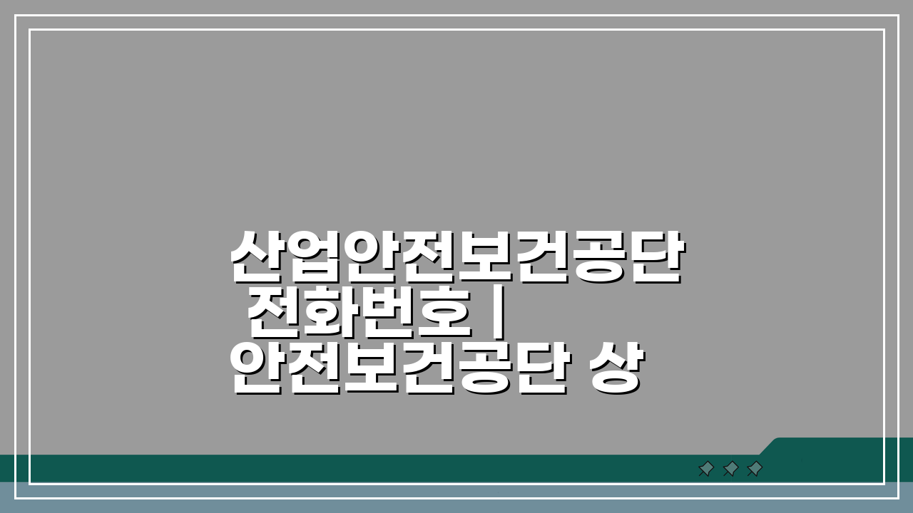 산업안전보건공단 전화번호 | 안전보건공단 상담 번호, 이것만 알면 끝!