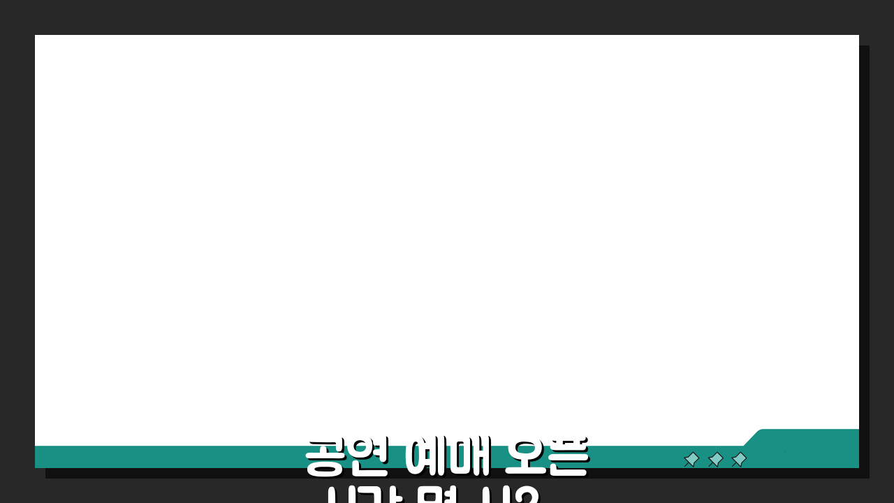 공연 예매 오픈 시간 몇 시? 티켓 오픈 시간과 준비 꿀팁 공개