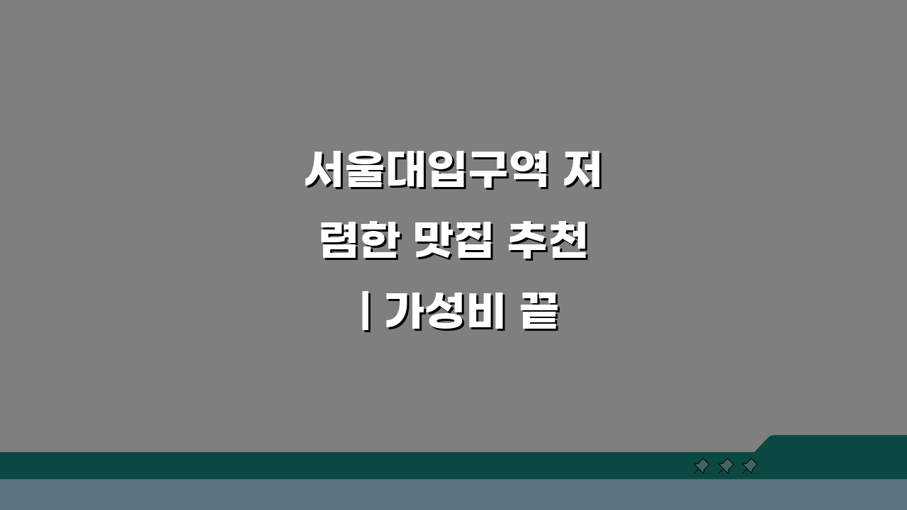 서울대입구역 저렴한 맛집 추천 | 가성비 끝판왕, 단체석까지 완벽 분석