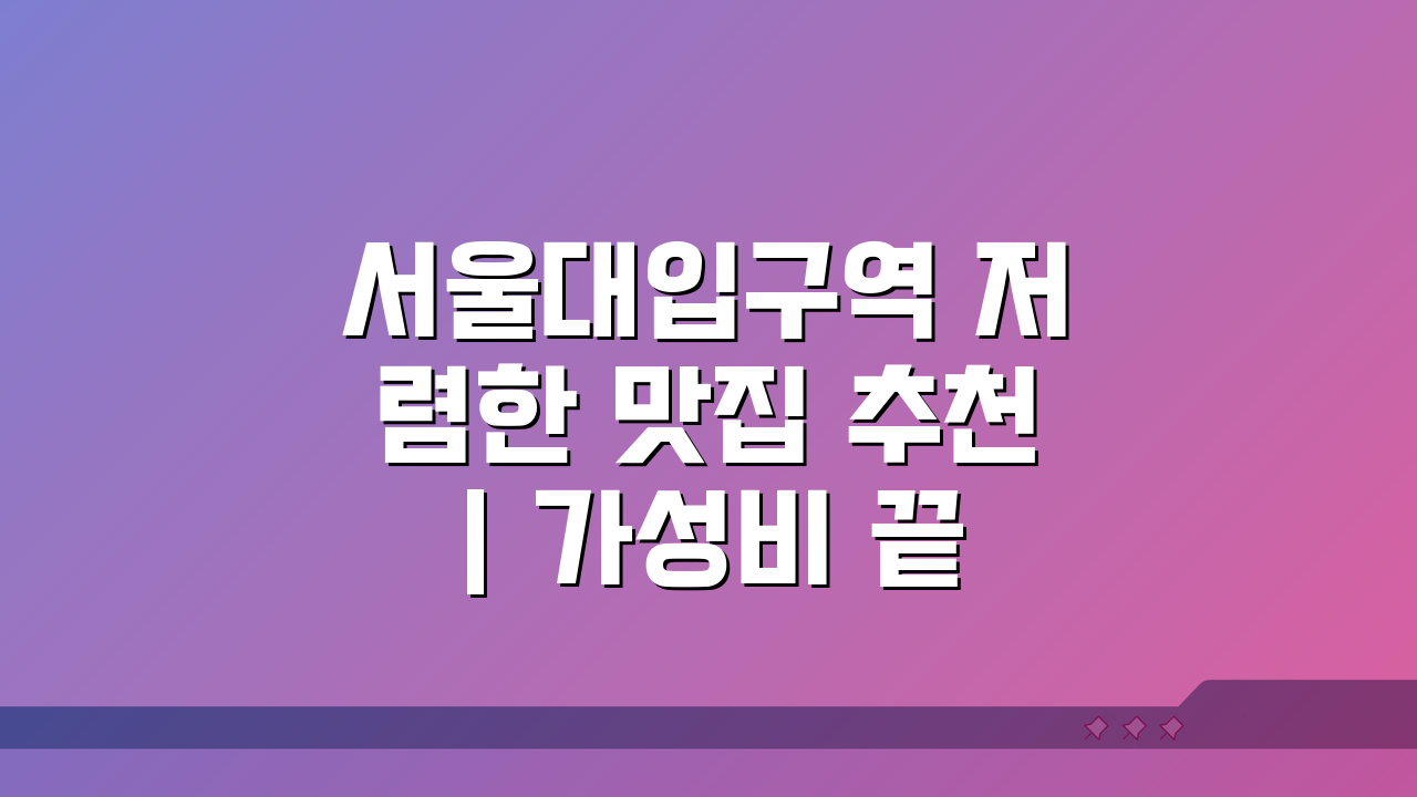 서울대입구역 저렴한 맛집 추천 | 가성비 끝판왕, 단체석까지 완벽 분석