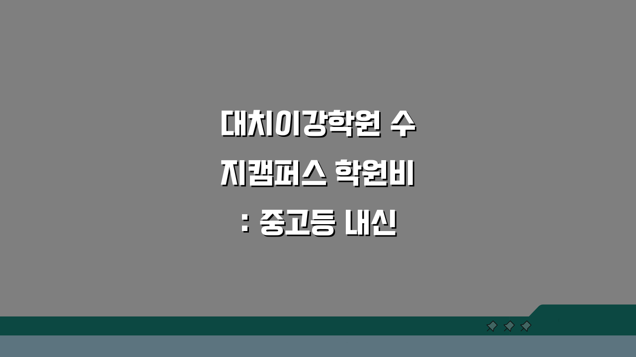 대치이강학원 수지캠퍼스 학원비: 중고등 내신 수능 종합반 수강료, 궁금증 해결!