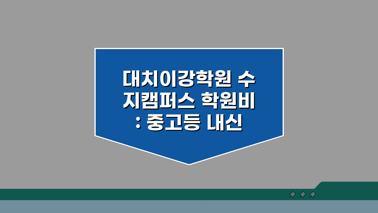 대치이강학원 수지캠퍼스 학원비: 중고등 내신 수능 종합반 수강료, 궁금증 해결!