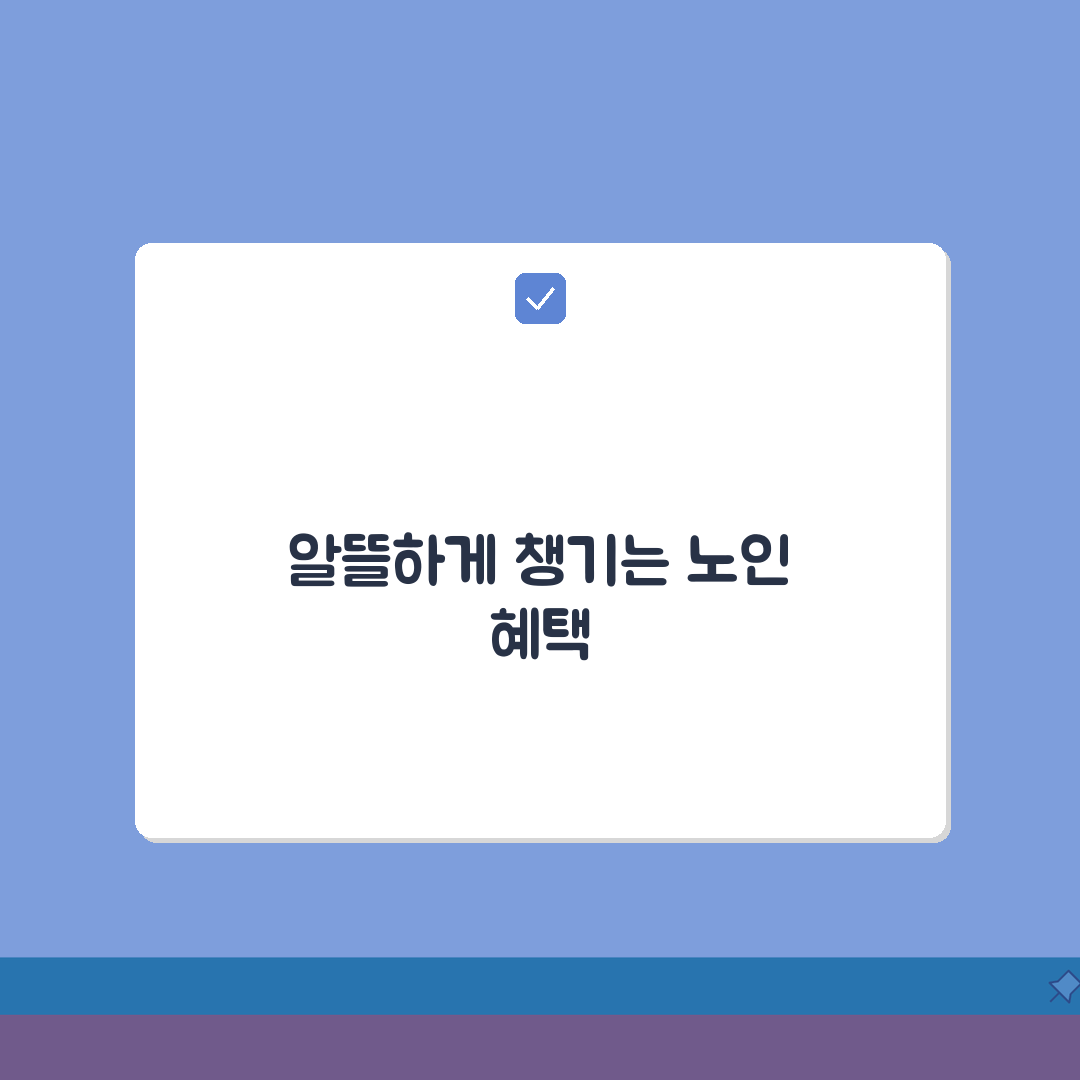 60세이상 노인 혜택 총정리: 복지카드부터 의료/교통/문화 지원까지 200% 활용법