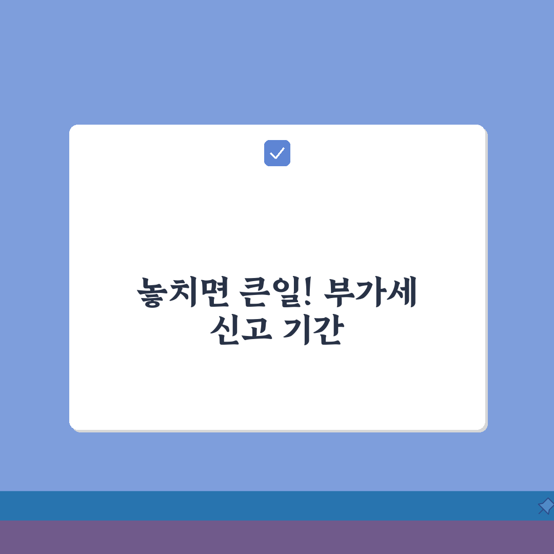 개인사업자 부가세 신고기간 | 부가세 신고 마감일 꿀팁 공유할게요!