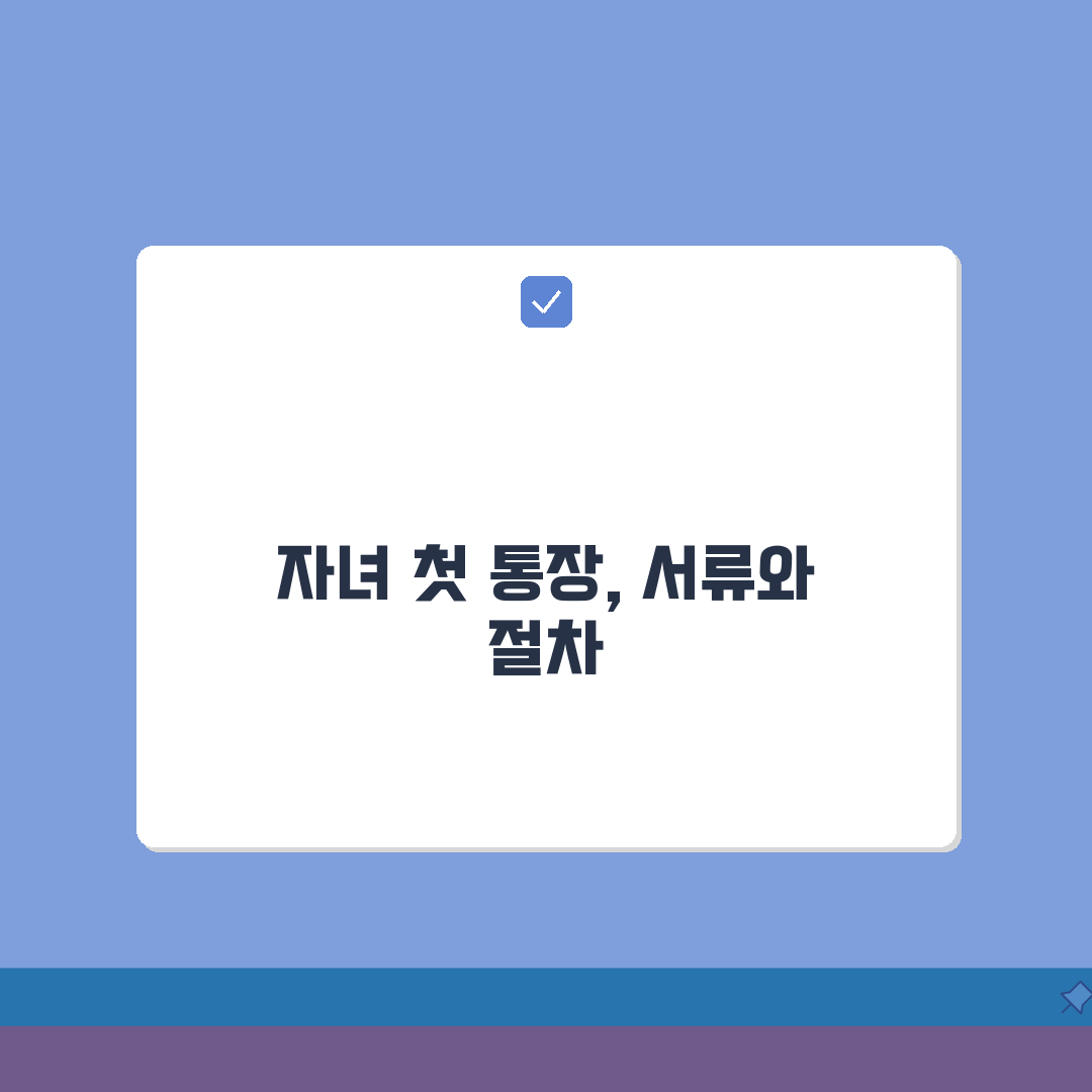 미성년자 계좌개설 필요 서류와 절차 | 자녀 은행계좌 만드는 완벽 가이드, 꿀팁 공유해 드