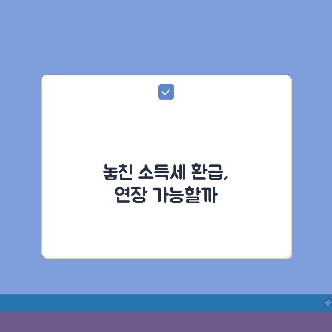 소득세 환급신청 기한 지났는데 연장 가능한가요 | 환급신청기한 | 연장신청 | 구제, 혹시